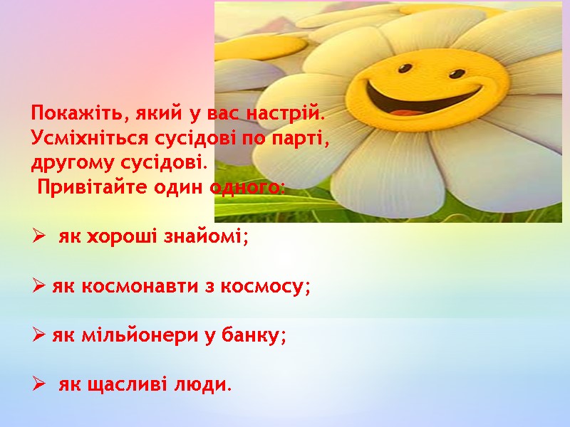 Покажіть, який у вас настрій.  Усміхніться сусідові по парті, другому сусідові.  Привітайте